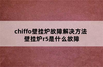 chiffo壁挂炉故障解决方法 壁挂炉r5是什么故障